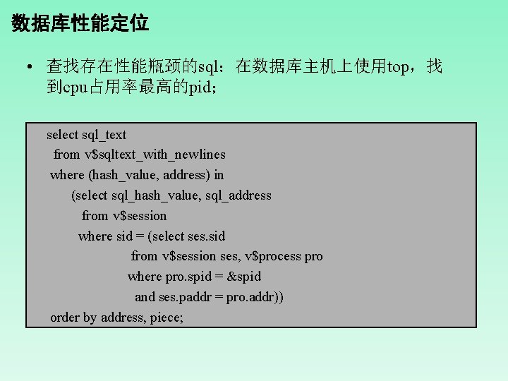 数据库性能定位 • 查找存在性能瓶颈的sql：在数据库主机上使用top，找 到cpu占用率最高的pid； select sql_text from v$sqltext_with_newlines where (hash_value, address) in (select sql_hash_value,