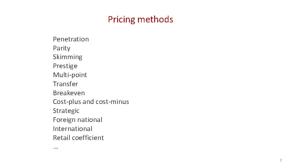 Pricing methods Penetration Parity Skimming Prestige Multi-point Transfer Breakeven Cost-plus and cost-minus Strategic Foreign