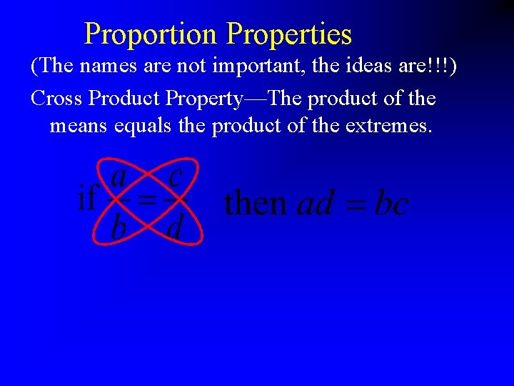 Proportion Properties (The names are not important, the ideas are!!!) Cross Product Property—The product