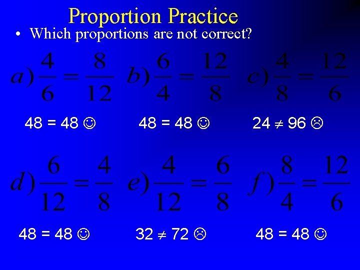 Proportion Practice • Which proportions are not correct? 48 = 48 24 96 32