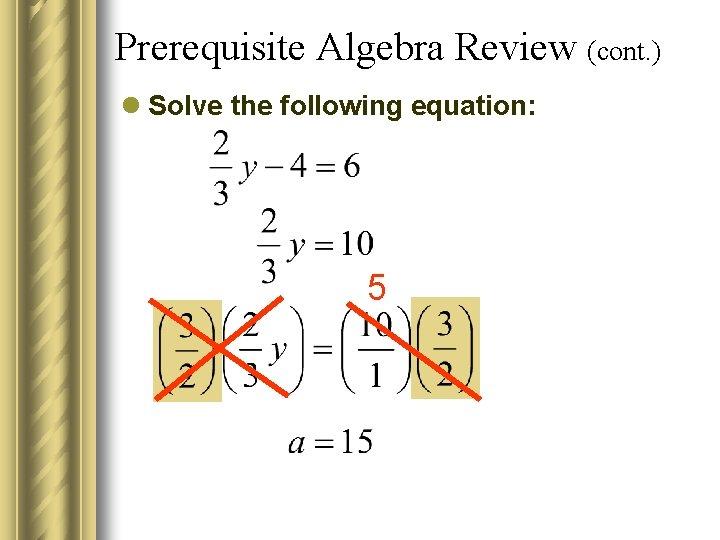 Prerequisite Algebra Review (cont. ) l Solve the following equation: 5 