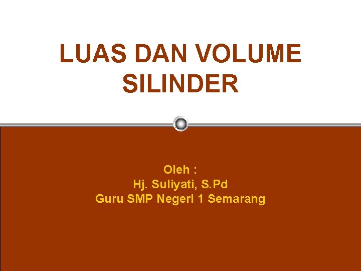 LUAS DAN VOLUME SILINDER Oleh : Hj. Suliyati, S. Pd Guru SMP Negeri 1