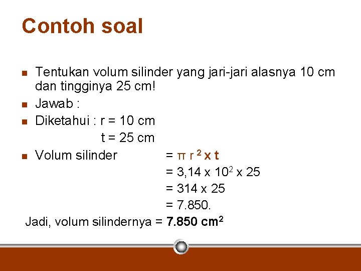 Contoh soal Tentukan volum silinder yang jari-jari alasnya 10 cm dan tingginya 25 cm!