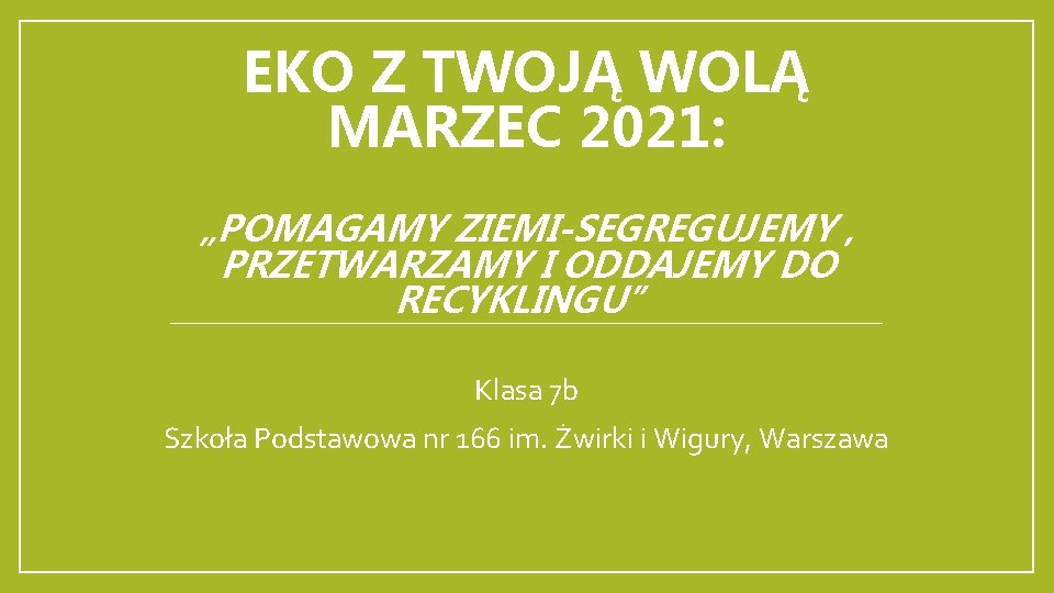 EKO Z TWOJĄ WOLĄ MARZEC 2021: „POMAGAMY ZIEMI-SEGREGUJEMY , PRZETWARZAMY I ODDAJEMY DO RECYKLINGU”