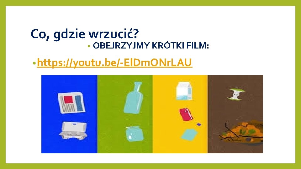 Co, gdzie wrzucić? • OBEJRZYJMY KRÓTKI FILM: • https: //youtu. be/-El. Dm. ONr. LAU