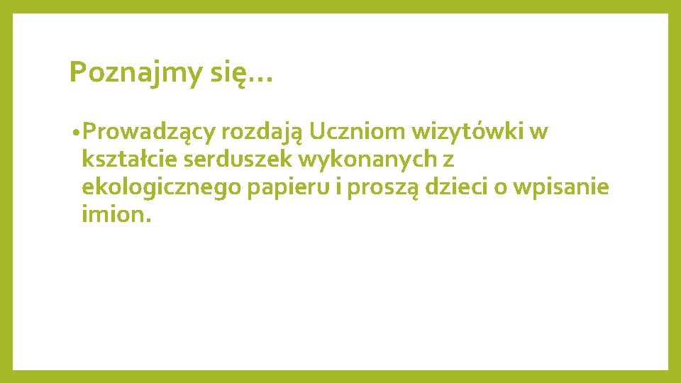 Poznajmy się… • Prowadzący rozdają Uczniom wizytówki w kształcie serduszek wykonanych z ekologicznego papieru