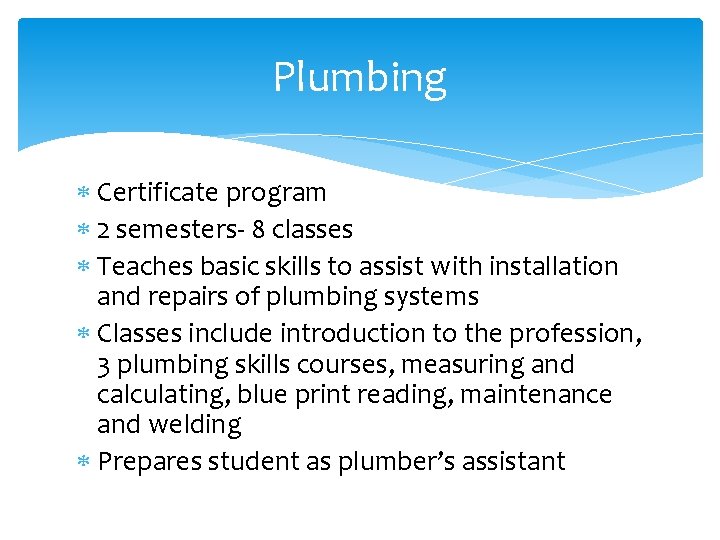 Plumbing Certificate program 2 semesters- 8 classes Teaches basic skills to assist with installation