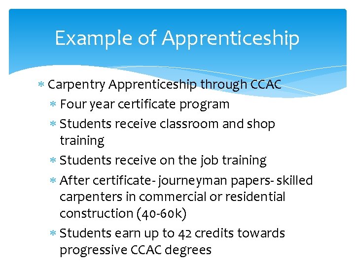 Example of Apprenticeship Carpentry Apprenticeship through CCAC Four year certificate program Students receive classroom
