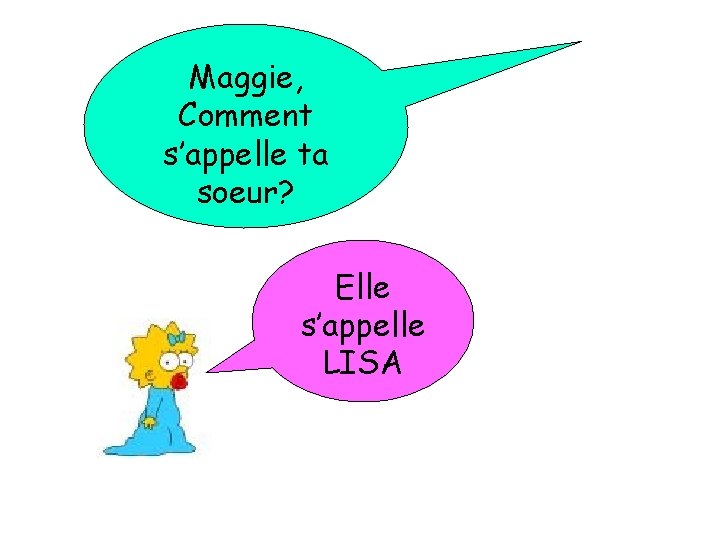 Maggie, Comment s’appelle ta soeur? Elle s’appelle LISA 
