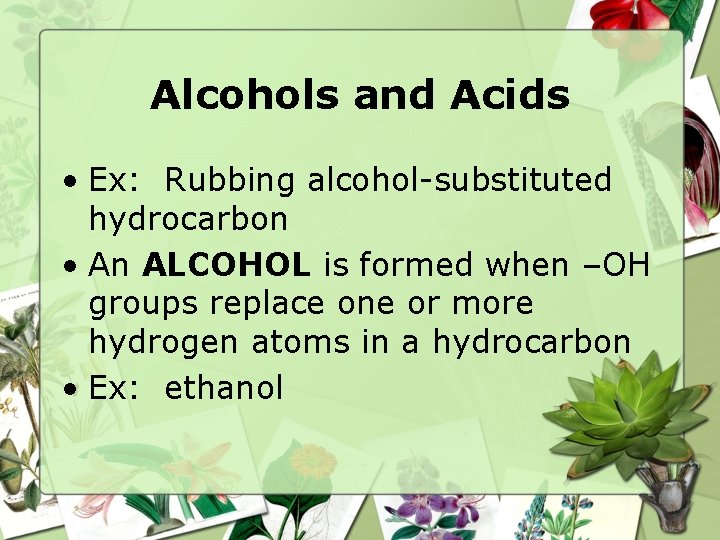 Alcohols and Acids • Ex: Rubbing alcohol-substituted hydrocarbon • An ALCOHOL is formed when