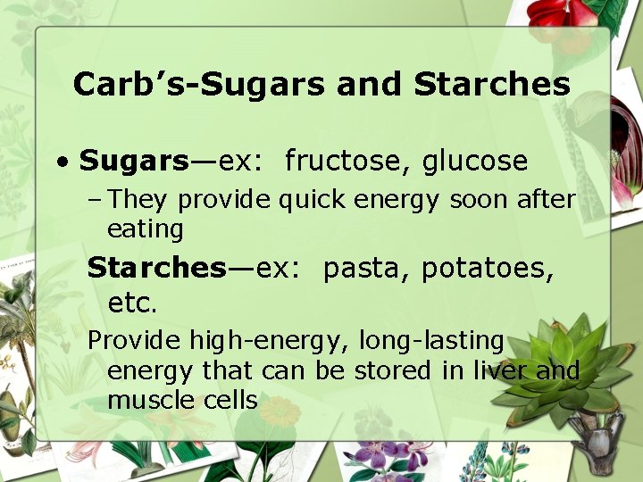 Carb’s-Sugars and Starches • Sugars—ex: fructose, glucose – They provide quick energy soon after