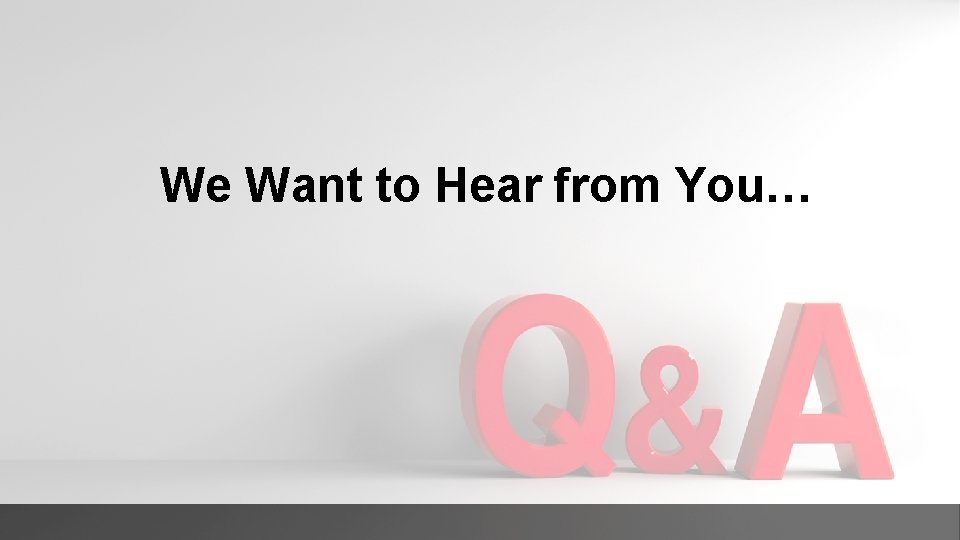 We Want to Hear from You… 