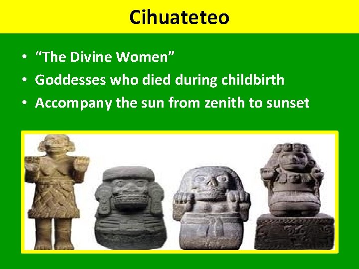 Cihuateteo • “The Divine Women” • Goddesses who died during childbirth • Accompany the