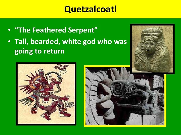 Quetzalcoatl • “The Feathered Serpent” • Tall, bearded, white god who was going to