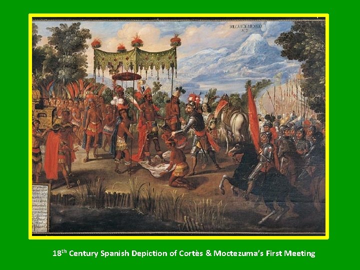 18 th Century Spanish Depiction of Cortès & Moctezuma’s First Meeting 
