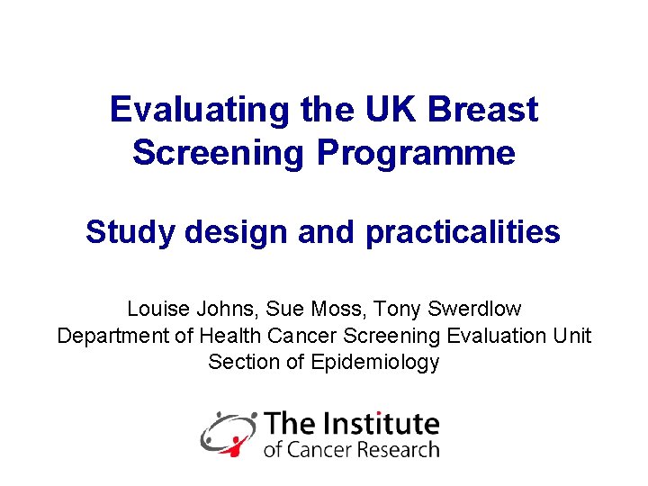 Evaluating the UK Breast Screening Programme Study design and practicalities Louise Johns, Sue Moss,