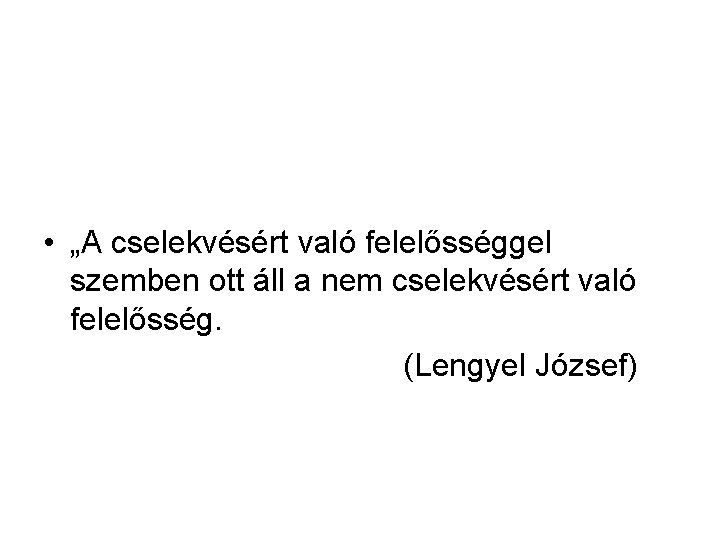  • „A cselekvésért való felelősséggel szemben ott áll a nem cselekvésért való felelősség.