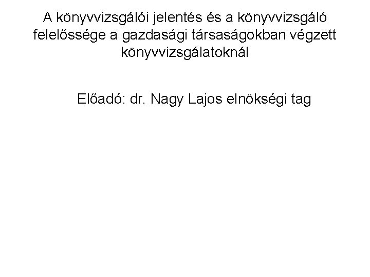 A könyvvizsgálói jelentés és a könyvvizsgáló felelőssége a gazdasági társaságokban végzett könyvvizsgálatoknál Előadó: dr.