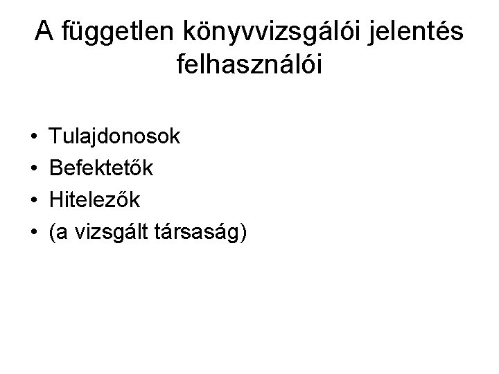 A független könyvvizsgálói jelentés felhasználói • • Tulajdonosok Befektetők Hitelezők (a vizsgált társaság) 