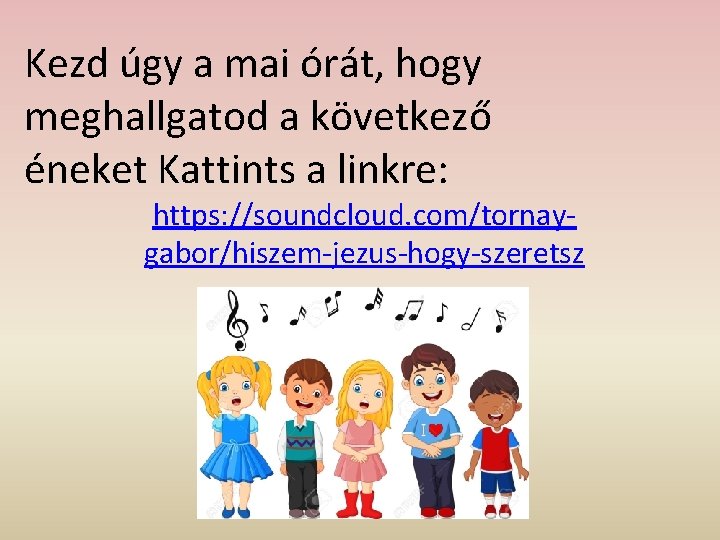 Kezd úgy a mai órát, hogy meghallgatod a következő éneket Kattints a linkre: https: