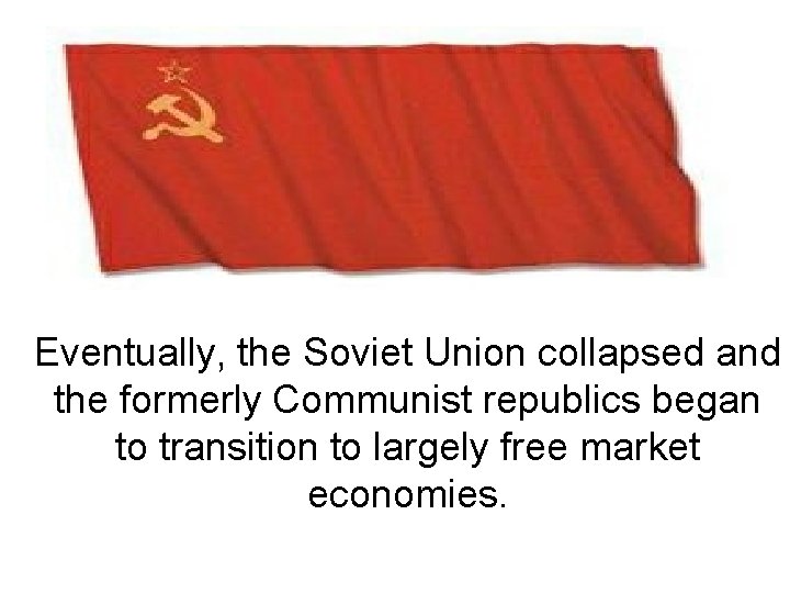 Eventually, the Soviet Union collapsed and the formerly Communist republics began to transition to
