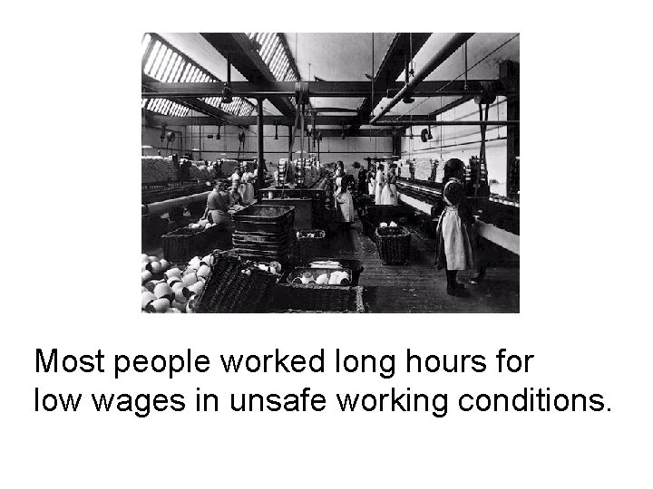 Most people worked long hours for low wages in unsafe working conditions. 