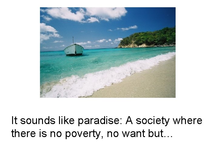 It sounds like paradise: A society where there is no poverty, no want but…