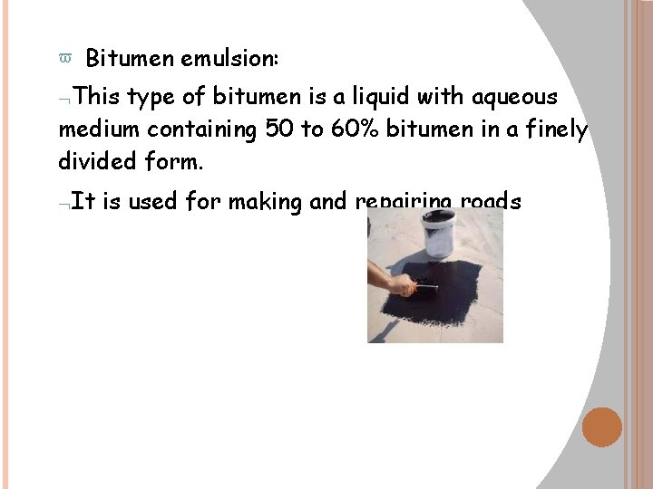  Bitumen emulsion: This type of bitumen is a liquid with aqueous medium containing