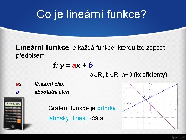 Co je lineární funkce? Lineární funkce je každá funkce, kterou lze zapsat předpisem f: