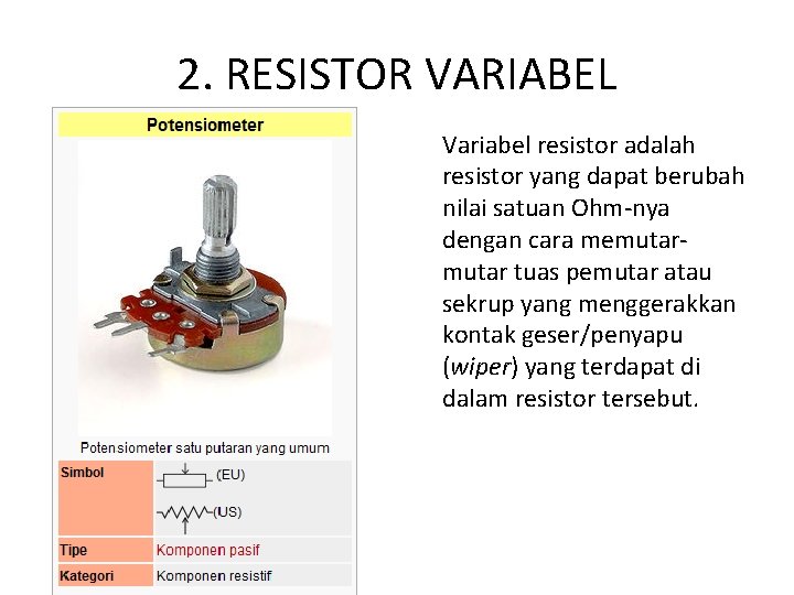 2. RESISTOR VARIABEL Variabel resistor adalah resistor yang dapat berubah nilai satuan Ohm-nya dengan