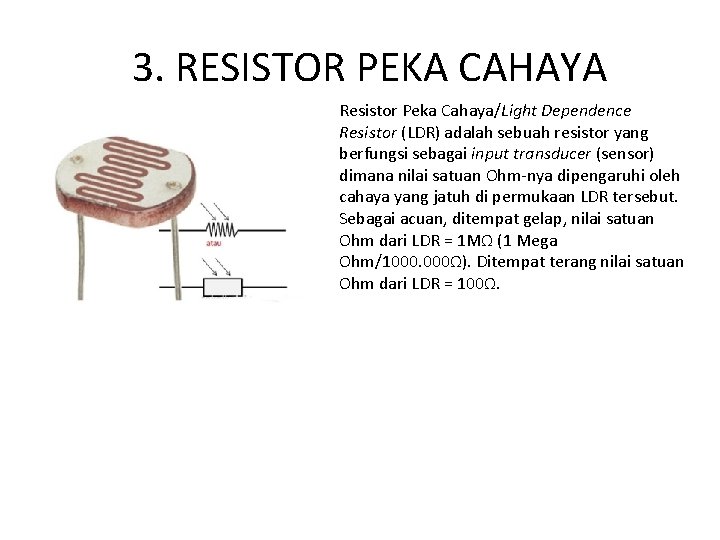 3. RESISTOR PEKA CAHAYA Resistor Peka Cahaya/Light Dependence Resistor (LDR) adalah sebuah resistor yang