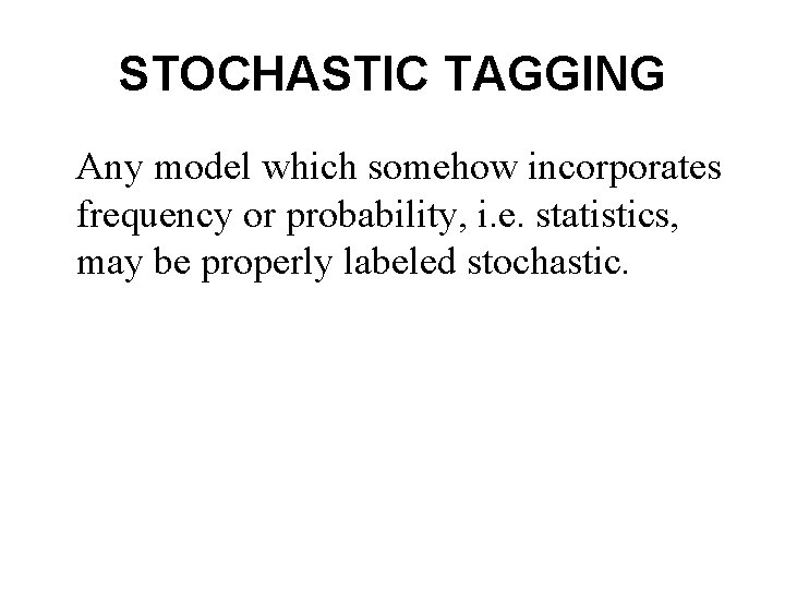 STOCHASTIC TAGGING Any model which somehow incorporates frequency or probability, i. e. statistics, may