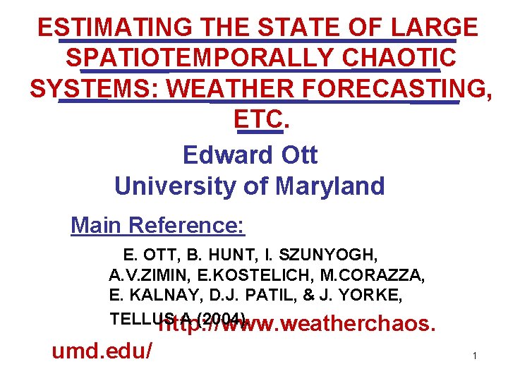 ESTIMATING THE STATE OF LARGE SPATIOTEMPORALLY CHAOTIC SYSTEMS: WEATHER FORECASTING, ETC. Edward Ott University