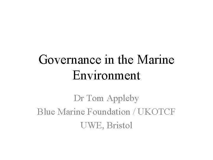 Governance in the Marine Environment Dr Tom Appleby Blue Marine Foundation / UKOTCF UWE,