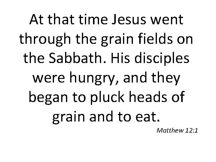 At that time Jesus went through the grain fields on the Sabbath. His disciples