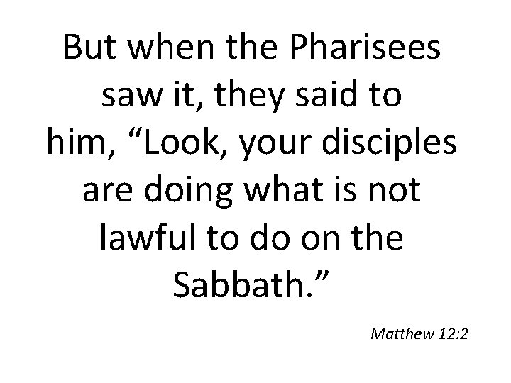 But when the Pharisees saw it, they said to him, “Look, your disciples are