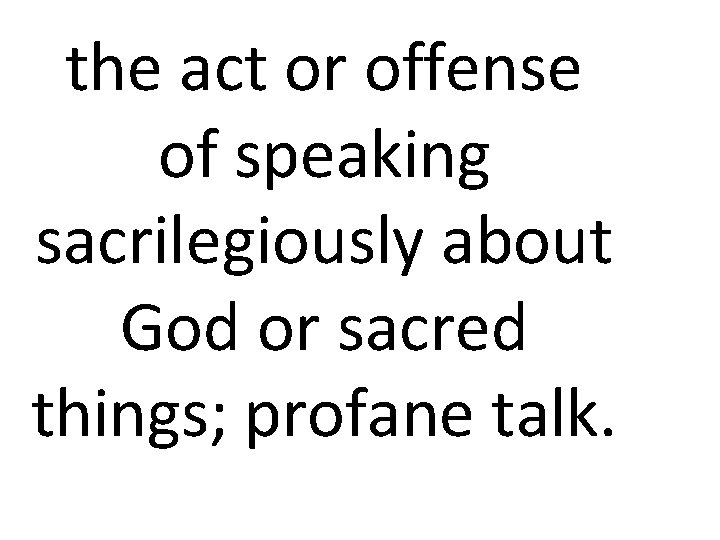 the act or offense of speaking sacrilegiously about God or sacred things; profane talk.