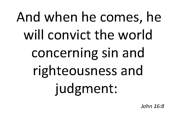 And when he comes, he will convict the world concerning sin and righteousness and
