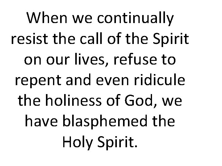 When we continually resist the call of the Spirit on our lives, refuse to