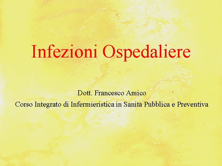 Infezioni Ospedaliere Dott. Francesco Amico Corso Integrato di Infermieristica in Sanità Pubblica e Preventiva