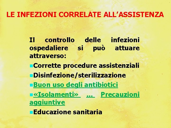 LE INFEZIONI CORRELATE ALL’ASSISTENZA Il controllo delle infezioni ospedaliere si può attuare attraverso: Corrette