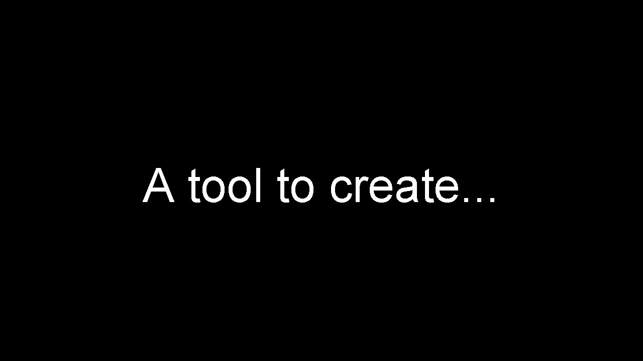 A tool to create. . . 