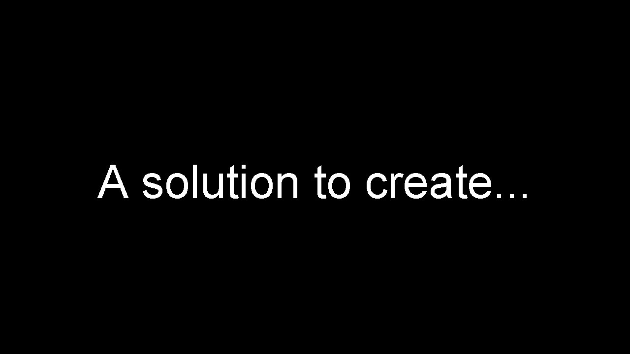 A solution to create. . . 