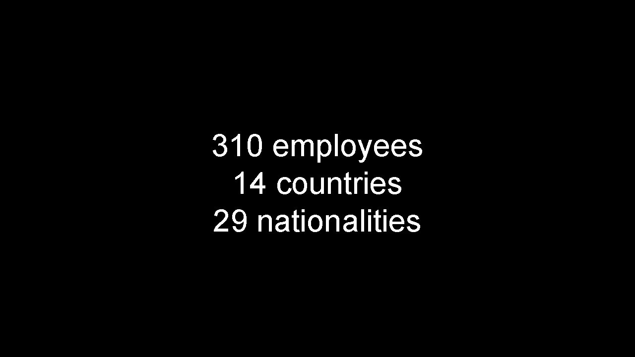 310 employees 14 countries 29 nationalities 