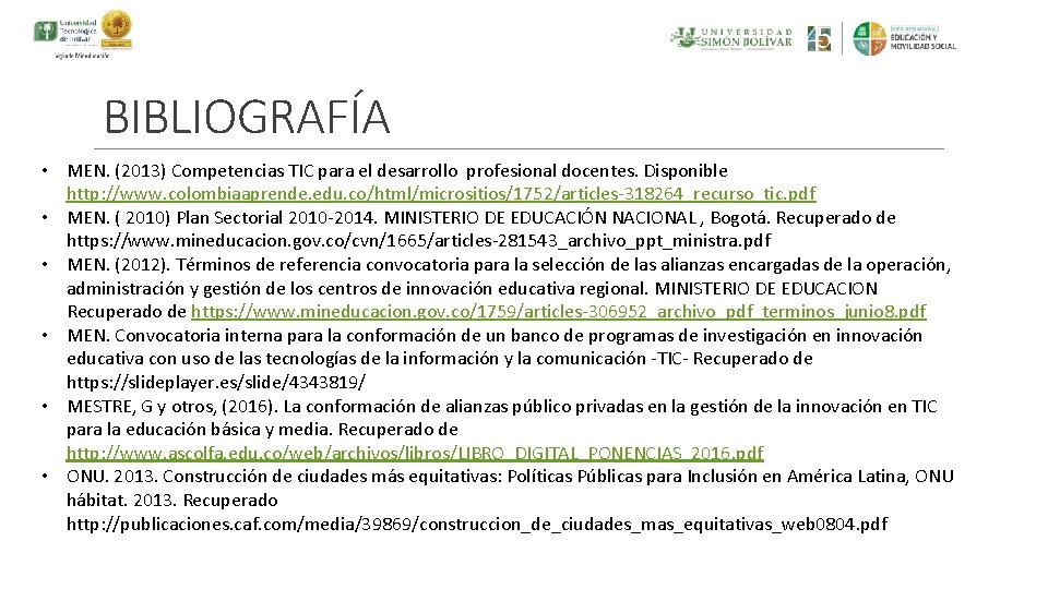 BIBLIOGRAFÍA • MEN. (2013) Competencias TIC para el desarrollo profesional docentes. Disponible http: //www.