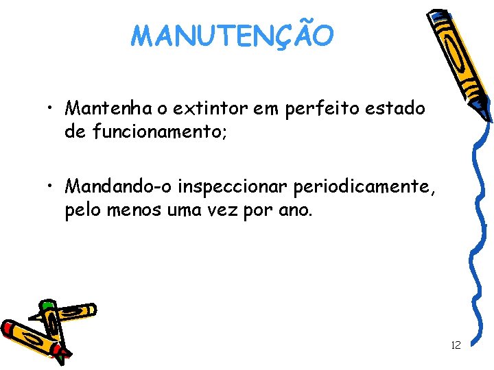 MANUTENÇÃO • Mantenha o extintor em perfeito estado de funcionamento; • Mandando-o inspeccionar periodicamente,