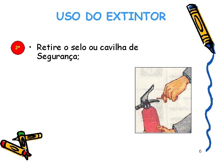 USO DO EXTINTOR 2º DREALG • Retire o selo ou cavilha de Segurança; 6