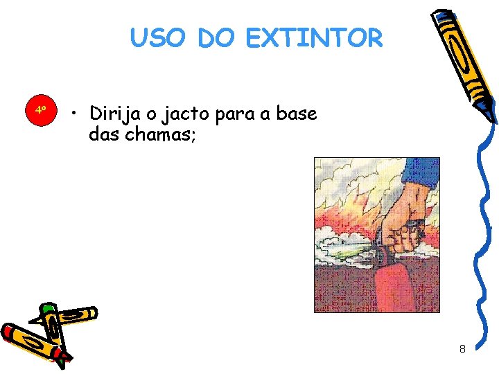 USO DO EXTINTOR 4º DREALG • Dirija o jacto para a base das chamas;