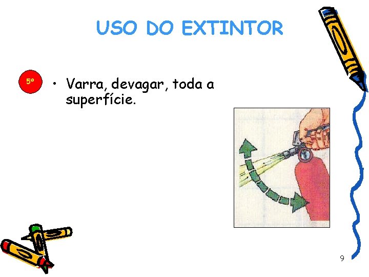 USO DO EXTINTOR 5º DREALG • Varra, devagar, toda a superfície. 9 