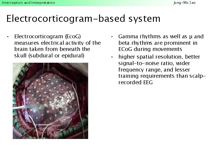 Interception and Interpretation Jong-Mo Seo Electrocorticogram-based system • Electrocorticogram (Eco. G) measures electrical activity